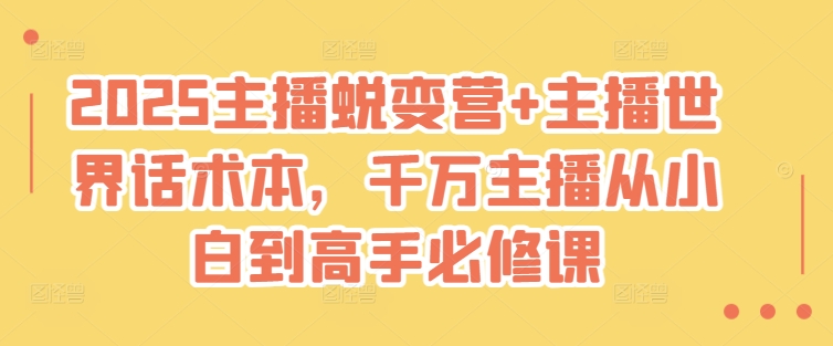 2025主播蜕变营+主播世界话术本，千万主播从小白到高手必修课-桀创项目掘金社