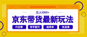 京东带货最新玩法，日入1000+，操作超简单，有手就行-桀创项目掘金社