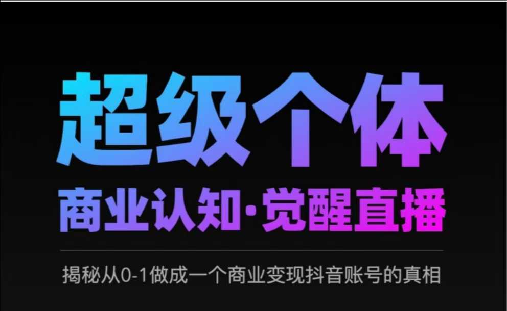 2025超级个体商业认知·觉醒直播，揭秘从0-1做成一个商业变现抖音账号的真相-桀创项目掘金社
