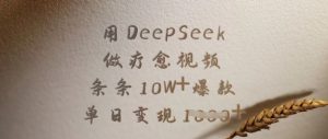 用DeepSeek做疗愈视频,条条10W+爆款,单日变现多张-桀创项目掘金社