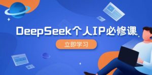 DeepSeek个人IP必修课，打造IP、裂变粉丝，轻松放大营销能翻百倍-桀创项目掘金社