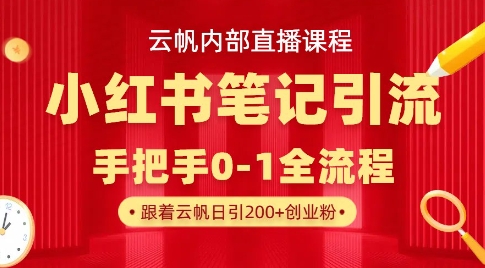 云帆内部直播课·小红书笔记引流，手把手从0-1全流程-桀创项目掘金社