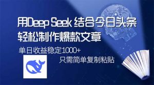 用DeepSeek结合今日头条，轻松制作爆款文章，单日稳定1000+，只需简单…-桀创项目掘金社