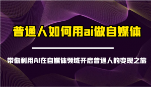 普通人如何用ai做自媒体-带你利用AI在自媒体领域开启普通人的变现之旅-桀创项目掘金社