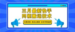 三月最新快手同框搬运技术,无需混剪 条条出爆款 安卓苹果通用-桀创项目掘金社