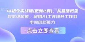 AI指令实战课(更新2月)，从基础概念到高级功能，利用AI工具提升工作效率和创新能力-桀创项目掘金社