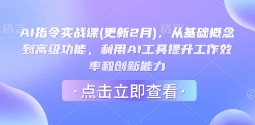 AI指令实战课(更新2月)，从基础概念到高级功能，利用AI工具提升工作效率和创新能力-桀创项目掘金社
