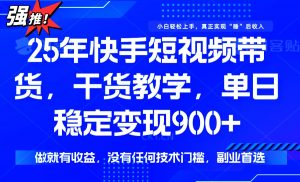 25年最新快手短视频带货，单日稳定变现900+，没有技术门槛，做就有收益-桀创项目掘金社