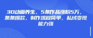 3D动画养生，5条作品涨粉5万，条条爆款，制作流程简单，私域变现能力强-桀创项目掘金社