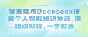 零基础用Deepseek搭建个人智能知识外脑，保姆级教程，一学就会-桀创项目掘金社