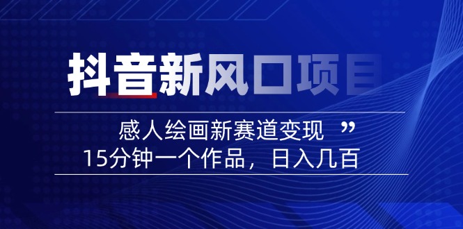 2025抖音新风口项目：感人绘画新赛道变现，15分钟一个作品，日入几百-桀创项目掘金社