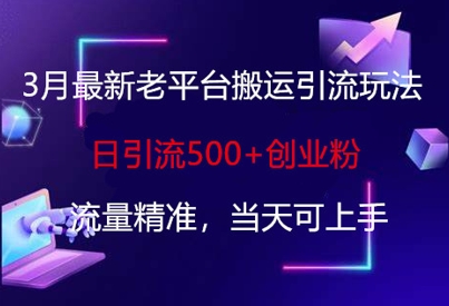 3月最新老平台搬运引流玩法，日引流500+创业粉，流量精准，当天可上手-桀创项目掘金社