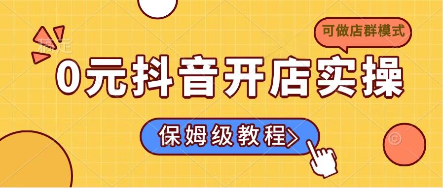 0元抖音开店实操，保姆级教程适合小白(可做店群模式-桀创项目掘金社