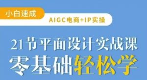 AIGC电商必备实操21节平面设计实战课，教你玩转AI-桀创项目掘金社