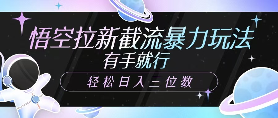悟空拉新截流暴力玩法，有手就行，轻松日入三位数-桀创项目掘金社