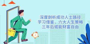 深度剖析成功人士路径，学习借鉴，六大人生策略，三年后或能财富自由-桀创项目掘金社