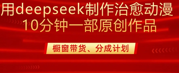 用deepseek制作治愈系漫剪，20分钟一部纯原创作品，多种变现渠道外面收费980-桀创项目掘金社