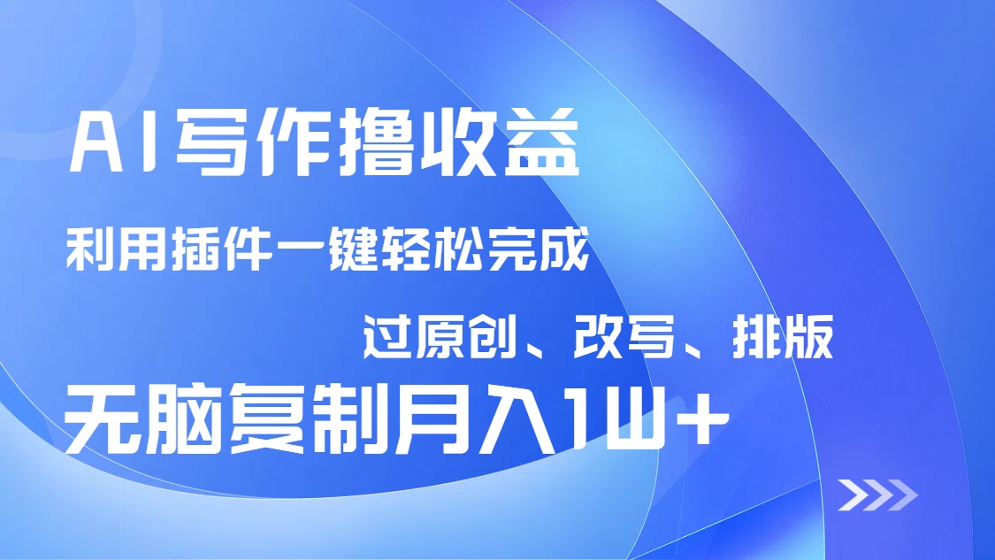 AI写作撸收益，利用插件改写排版100%过原创，小白无脑复制粘贴月入10000+-桀创项目掘金社