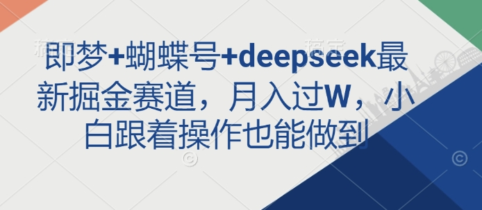 即梦+蝴蝶号+deepseek最新掘金赛道，月入过W，小白跟着操作也能做到-桀创项目掘金社
