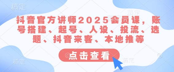 抖音官方讲师2025会员课，账号搭建、起号、人设、投流、选题、抖音来客、本地推等-桀创项目掘金社