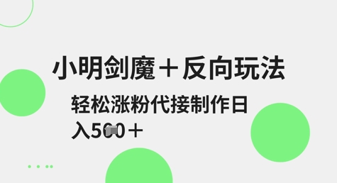 小明剑魔+反向玩法，轻松涨粉，可代接制作日入5张-桀创项目掘金社