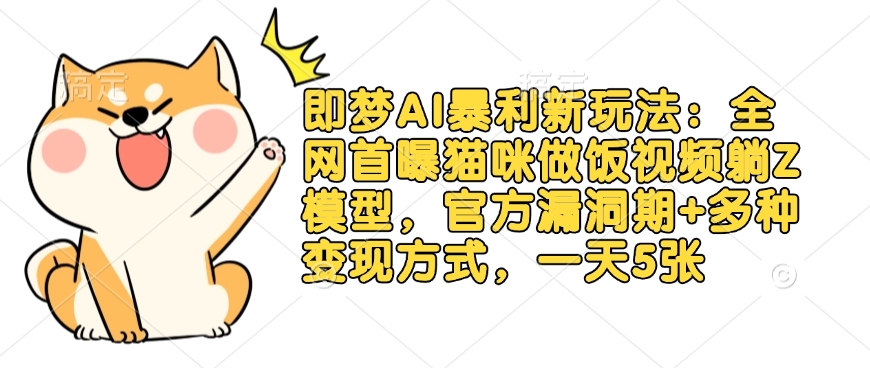 即梦AI暴利新玩法：全网首曝猫咪做饭视频躺Z模型，官方漏洞期+多种变现方式，一天5张-桀创项目掘金社