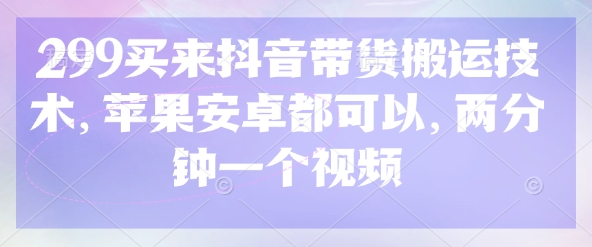 299买来抖音带货搬运技术，苹果安卓都可以，两分钟一个视频-桀创项目掘金社
