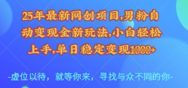 25年最新网创项目，男粉自动变现全新玩法，小白轻松上手，单日稳定变现多张【揭秘】-桀创项目掘金社