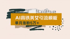 用AI制作短视频高铁美女热门玩法,单月涨粉5万+,拆解全套操作流程,新...-桀创项目掘金社