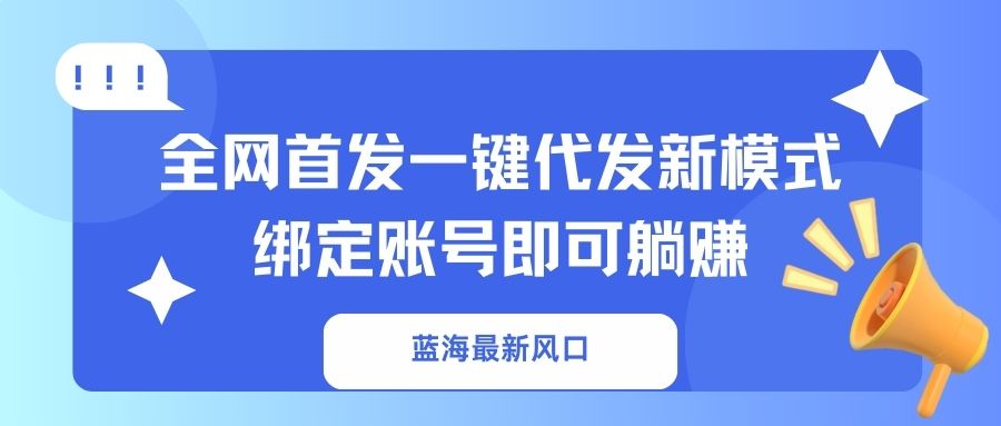 蓝海最新风口，全网首发一键代发新模式！绑定账号即可躺赚-桀创项目掘金社