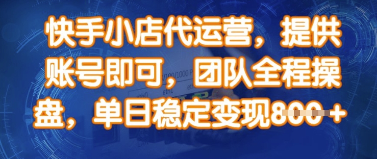 快手小店代运营，提供账号即可，团队全程操盘，单日稳定变现8张【揭秘】-桀创项目掘金社