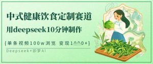 爆火中式健康饮食定制赛道，用deepseek10分钟制作，单条视频100w浏览，单日变现多张-桀创项目掘金社