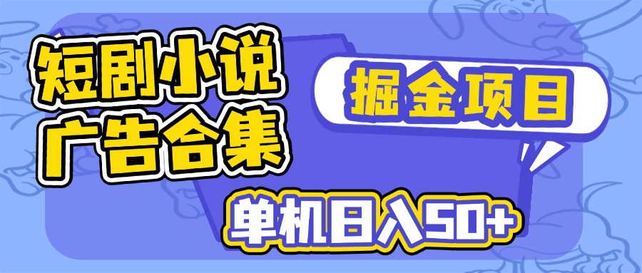 短剧小说合集广告掘金项目，单机日入50+-桀创项目掘金社