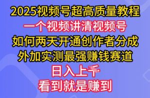 2025视频号超高质量教程，两天开通创作者分成，外加实测最强挣钱赛道，日入多张-桀创项目掘金社