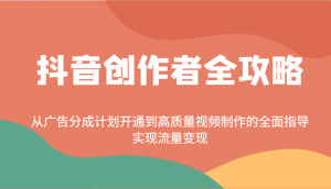抖音创作者全攻略：从广告分成计划开通到高质量视频制作的全面指导，实现流量变现-桀创项目掘金社