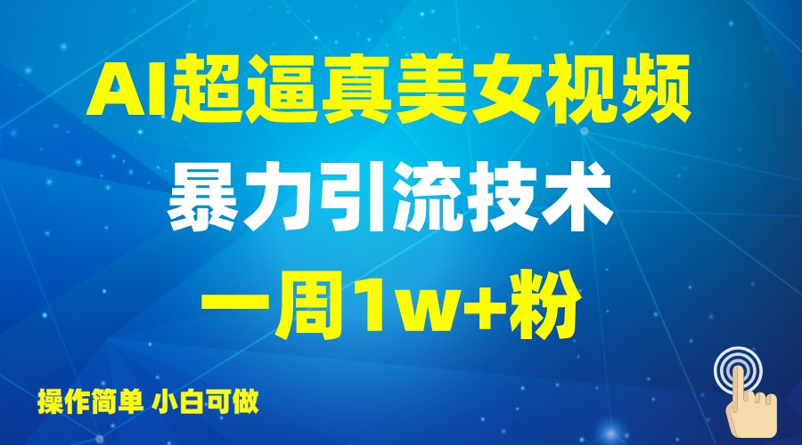 2025AI超逼真美女视频暴力引流，一周1w+粉，操作简单小白可做，躺赚视频收益-桀创项目掘金社