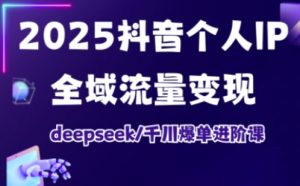 2025抖音个人IP全域流量变现进阶课，deepseek千川爆单进阶课-桀创项目掘金社