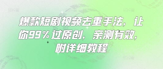 爆款短剧视频去重手法，让你99%过原创，亲测有效，附详细教程-桀创项目掘金社