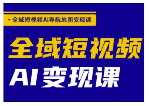 全域短视频AI导航地图变现课，全域短视频AI变现课-桀创项目掘金社