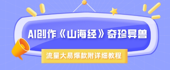 AI创作《山海经》奇珍异兽，超现实画风，流量大易爆款，附详细教程-桀创项目掘金社
