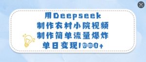 用Deepseek制作农村小院视频，制作简单流量爆炸，单日变现多张-桀创项目掘金社
