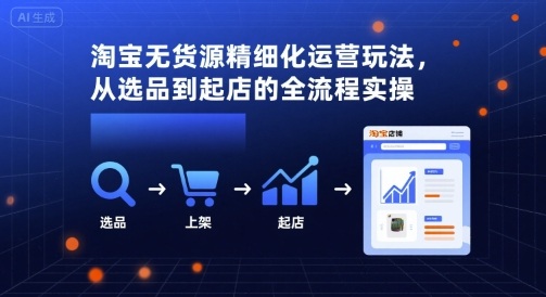 淘宝无货源精细化运营玩法，从选品到起店的全流程实操-桀创项目掘金社