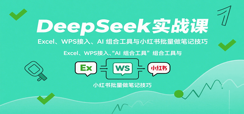 DeepSeek实战课：Excel、WPS接入、AI 组合工具与小红书批量做笔记技巧-桀创项目掘金社