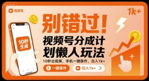 别错过！视频号分成计划懒人玩法，10秒出视频，手机一键操作，日入1k+ 【揭秘】-桀创项目掘金社