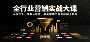 全行业营销实战大课:本质方法、多平台运营、品类策略与百例拆解全指南-桀创项目掘金社
