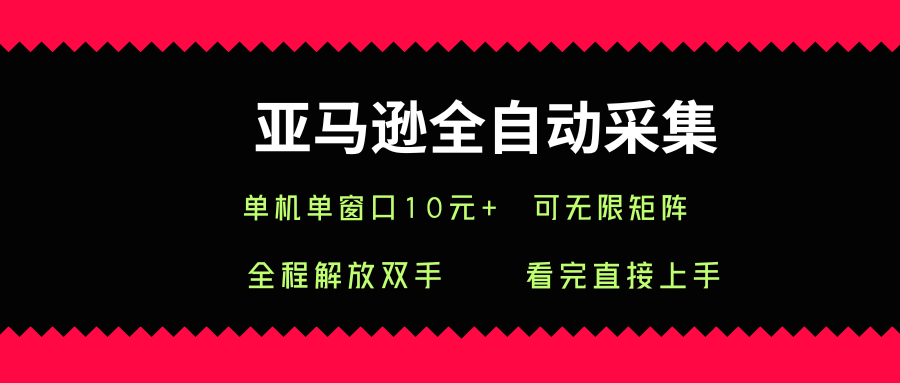 亚马逊全自动采集，单机单窗口一天10+，可无限矩阵去做【揭秘】-桀创项目掘金社