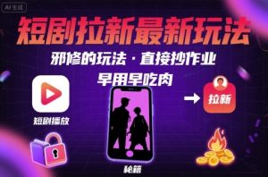 解锁短剧拉新最新玩法，邪修的玩法，直接抄作业，早用早吃肉-桀创项目掘金社