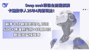 Deep seek项目全流程拆解+卡通数字人25年4月新玩法！新手十分钟混剪出...-桀创项目掘金社