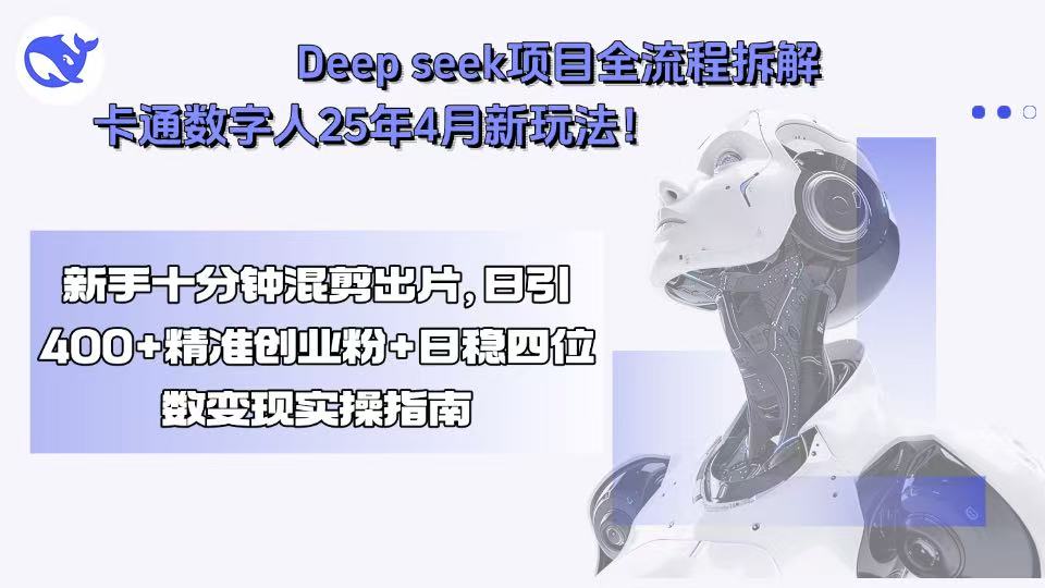 Deep seek项目全流程拆解+卡通数字人25年4月新玩法！新手十分钟混剪出…-桀创项目掘金社