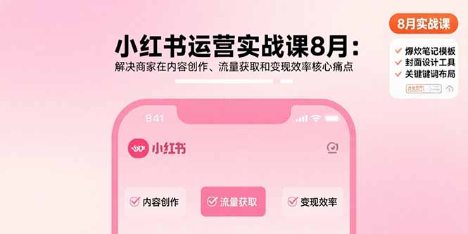 小红书运营实战课8月：解决商家在内容创作、流量获取和变现效率核心痛点-桀创项目掘金社